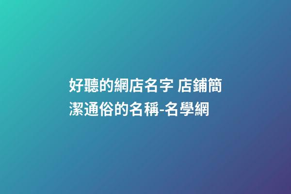 好聽的網店名字 店鋪簡潔通俗的名稱-名學網-第1張-店鋪起名-玄機派
